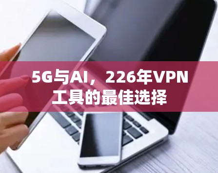 5G与AI,226年VPN工具的最佳选择 5G与AI,226年VPN工具的最佳选择