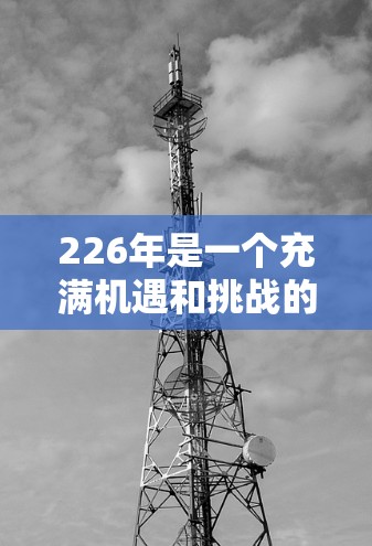 226年是一个充满机遇和挑战的未来,跨境网络助手在这一年的到来可能会进一步改变全球贸易、物流和金融服务的格局。以下是一些可能对226年跨境网络助手发展感兴趣的信息 226年是一个充满机遇和挑战的未来,跨境网络助手在这一年的到来可能会进一步改变全球贸易、物流和金融服务的格局。以下是一些可能对226年跨境网络助手发展感兴趣的信息