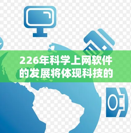 226年科学上网软件的发展将体现科技的迅速进步和对科学研究的需求。以下是基于未来趋势的分析和建议 226年科学上网软件的发展将体现科技的迅速进步和对科学研究的需求。以下是基于未来趋势的分析和建议