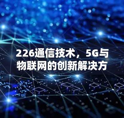 226通信技术,5G与物联网的创新解决方案 226通信技术,5G与物联网的创新解决方案