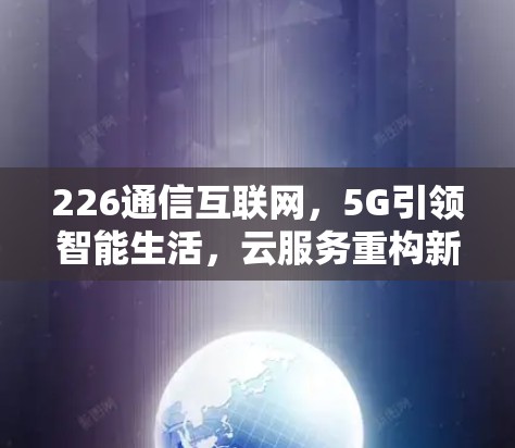 226通信互联网，5G引领智能生活，云服务重构新格局