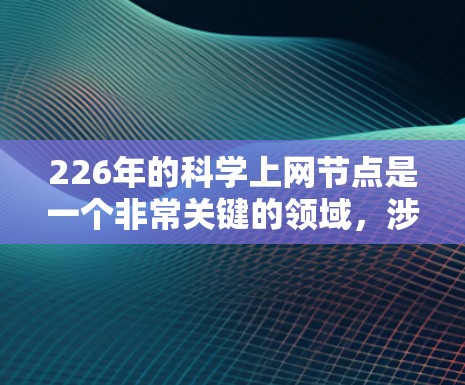 226年的科学上网节点是一个非常关键的领域，涉及多个前沿科技的融合与应用。以下是一些可能在226年出现的科学上网节点