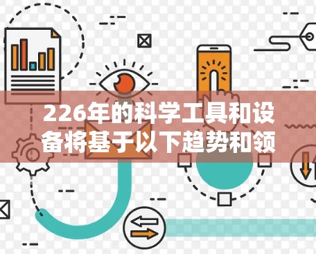 226年的科学工具和设备将基于以下趋势和领域发展,以适应未来的技术和挑战 226年的科学工具和设备将基于以下趋势和领域发展,以适应未来的技术和挑战