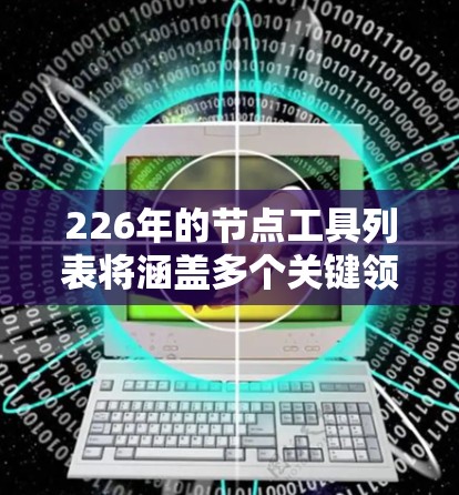 226年的节点工具列表将涵盖多个关键领域，包括人工智能、区块链、基因技术、数字 twins、NFT等。以下是一些主要工具及其特点，帮助你全面了解226年的节点工具