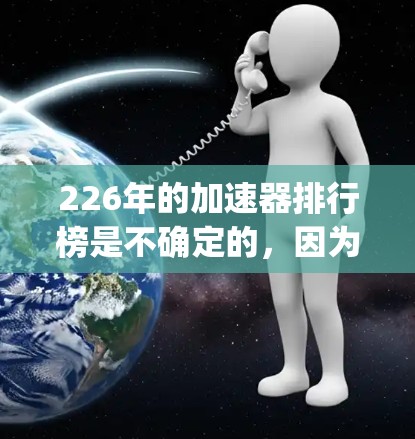 226年的加速器排行榜是不确定的，因为这是一个充满机遇和挑战的未来。以下是一些潜在的 accelerating technologies，这些技术在226年可能会得到更多的关注和投资