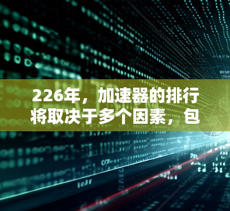 226年，加速器的排行将取决于多个因素，包括技术进步、市场需求、合作伙伴和创新能力等。以下是一些可能成为226年加速器排行的关键因素