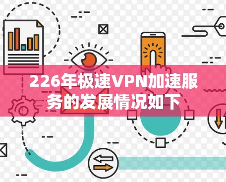 226年极速VPN加速服务的发展情况如下