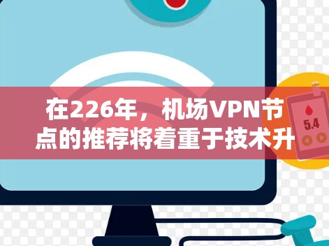 在226年,机场VPN节点的推荐将着重于技术升级、设备制造商的创新、优化网络架构以及用户和市场的需求。以下是具体的推荐 在226年,机场VPN节点的推荐将着重于技术升级、设备制造商的创新、优化网络架构以及用户和市场的需求。以下是具体的推荐