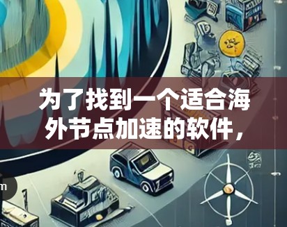 为了找到一个适合海外节点加速的软件，以下是一些推荐平台及其简介