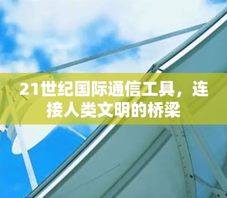 21世纪国际通信工具，连接人类文明的桥梁