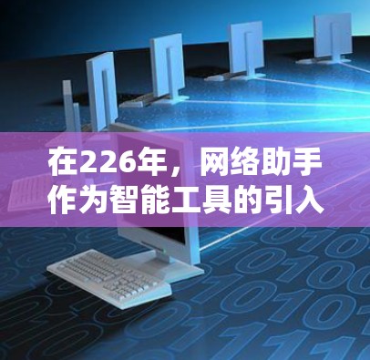 在226年，网络助手作为智能工具的引入，将推动多个领域的发展。以下是一个结构化的总结