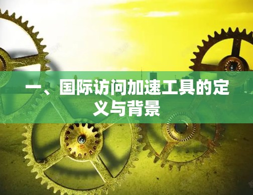 一、国际访问加速工具的定义与背景