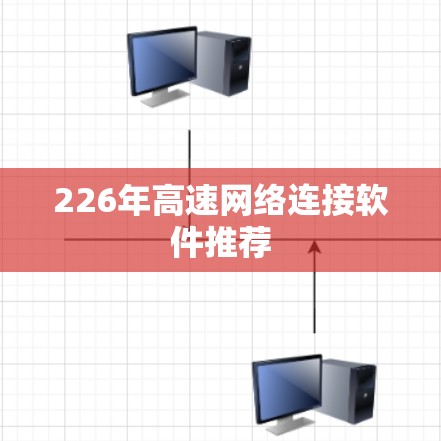 226年高速网络连接软件推荐 226年高速网络连接软件推荐