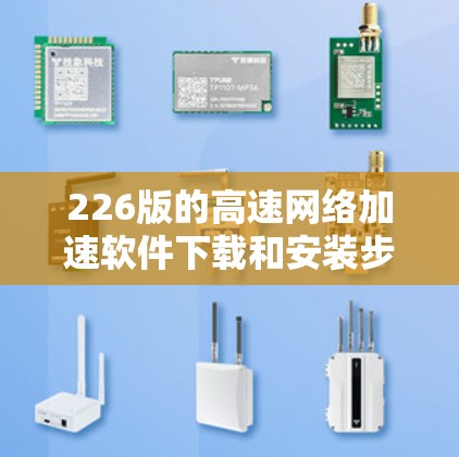 226版的高速网络加速软件下载和安装步骤如下