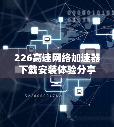 226高速网络加速器下载安装体验分享