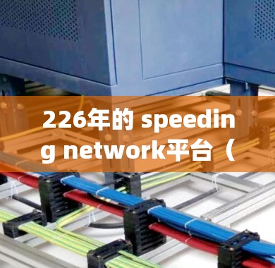 226年的 speeding network平台（高速代理网络平台）在未来的发展中将展现出多样化的特点和趋势，以下是对其的详细分析