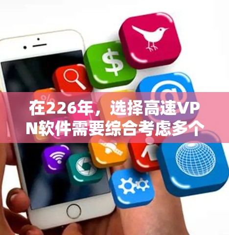 在226年,选择高速VPN软件需要综合考虑多个因素,以满足不同用户的需求。以下是一个结构化的总结,帮助您在选择软件时做出明智的决定 在226年,选择高速VPN软件需要综合考虑多个因素,以满足不同用户的需求。以下是一个结构化的总结,帮助您在选择软件时做出明智的决定