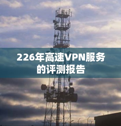 226年高速VPN服务的评测报告 226年高速VPN服务的评测报告