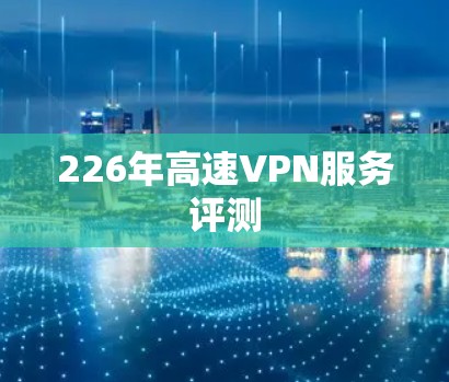 226年高速VPN服务评测