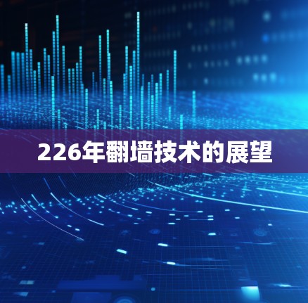 226年翻墙技术的展望 226年翻墙技术的展望