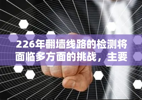 226年翻墙线路的检测将面临多方面的挑战,主要包括技术复杂性、安全性和用户管理的挑战。以下是对这一问题的详细分析和解决方案 226年翻墙线路的检测将面临多方面的挑战,主要包括技术复杂性、安全性和用户管理的挑战。以下是对这一问题的详细分析和解决方案