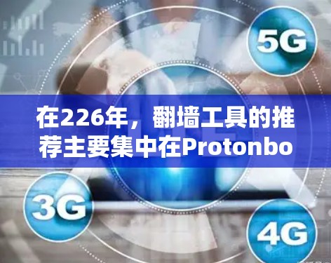 在226年,翻墙工具的推荐主要集中在Protonbox和Fork。以下是针对这两种工具的详细分析 在226年,翻墙工具的推荐主要集中在Protonbox和Fork。以下是针对这两种工具的详细分析