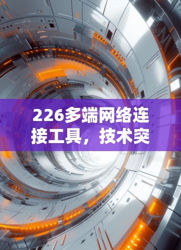 226多端网络连接工具，技术突破与行业变革