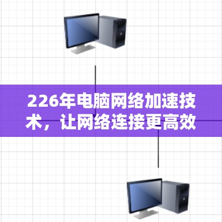 226年电脑网络加速技术，让网络连接更高效、更安全