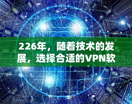 226年，随着技术的发展，选择合适的VPN软件变得尤为重要。以下是对226年Windows和Mac上的VPN软件的推荐和使用指南