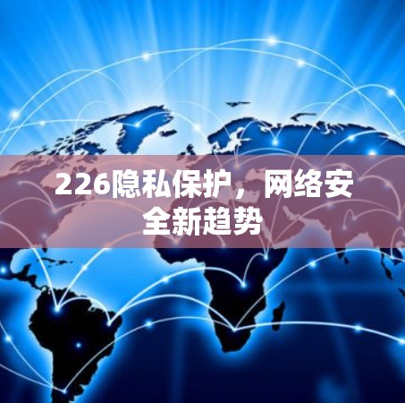 226隐私保护，网络安全新趋势