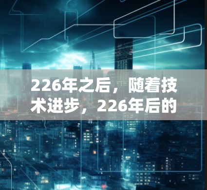 226年之后,随着技术进步,226年后的VPN性能测试会更加复杂和专业。为了测试226年后的VPN性能,以下是一些关键因素和步骤 226年之后,随着技术进步,226年后的VPN性能测试会更加复杂和专业。为了测试226年后的VPN性能,以下是一些关键因素和步骤