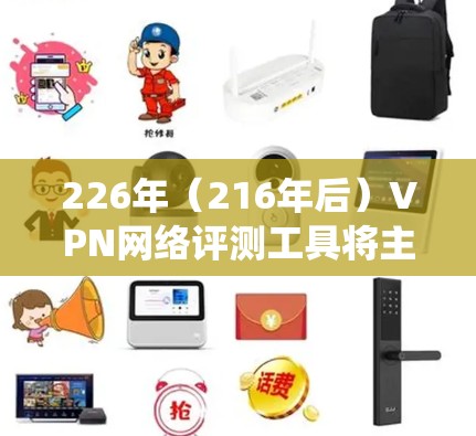 226年（216年后）VPN网络评测工具将主要围绕5G技术、移动设备、加密技术、隐私保护以及未来技术趋势展开。以下是226年VPN评测的主要方向和工具
