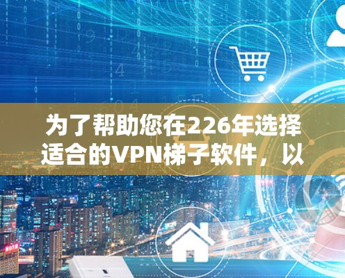 为了帮助您在226年选择适合的VPN梯子软件，以下是几个推荐的选项，涵盖了主流、非主流以及综合性的软件，确保您在选择时有全面的考虑