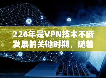 226年是VPN技术不断发展的关键时期,随着技术的更新和应用的普及,VPN软件在这一年份的关注度显著提升。以下是对226年VPN软件排行榜的分析,帮助用户更好地选择适合自己的VPN产品 226年是VPN技术不断发展的关键时期,随着技术的更新和应用的普及,VPN软件在这一年份的关注度显著提升。以下是对226年VPN软件排行榜的分析,帮助用户更好地选择适合自己的VPN产品