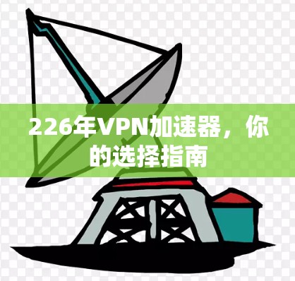 226年VPN加速器，你的选择指南