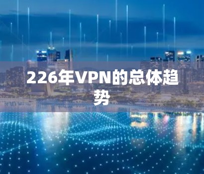 226年VPN的总体趋势 226年VPN的总体趋势
