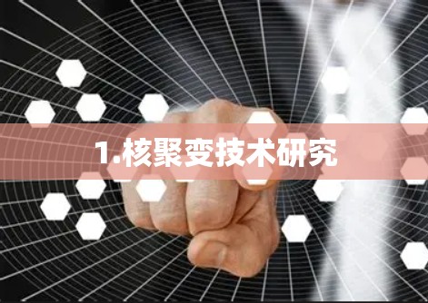 1.核聚变技术研究 1.核聚变技术研究