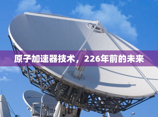 原子加速器技术，226年前的未来