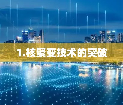 1.核聚变技术的突破 1.核聚变技术的突破