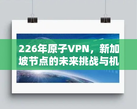 226年原子VPN,新加坡节点的未来挑战与机遇 226年原子VPN,新加坡节点的未来挑战与机遇