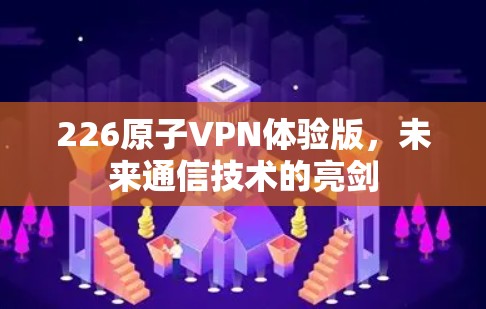 226原子VPN体验版,未来通信技术的亮剑 226原子VPN体验版,未来通信技术的亮剑