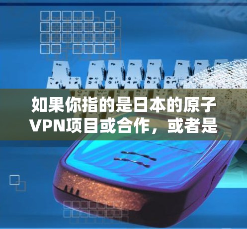 如果你指的是日本的原子VPN项目或合作,或者是在其他背景下询问原子VPN的日本节点,建议提供更多上下文信息,以便更准确地回答问题 如果你指的是日本的原子VPN项目或合作,或者是在其他背景下询问原子VPN的日本节点,建议提供更多上下文信息,以便更准确地回答问题
