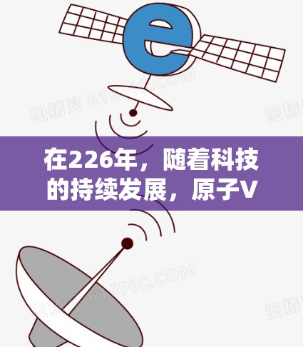 在226年，随着科技的持续发展，原子VPN客户端也将面临更多的挑战和机遇。如果你是寻找一个在226年仍然有效、能够持续发展的原子VPN客户端，以下是一些建议