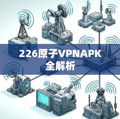 226原子VPNAPK全解析 226原子VPNAPK全解析