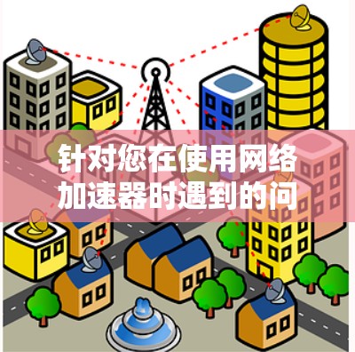针对您在使用网络加速器时遇到的问题，以下是一步步的解决方案