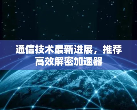 通信技术最新进展，推荐高效解密加速器