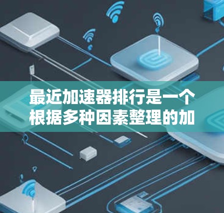 最近加速器排行是一个根据多种因素整理的加速器列表,涵盖了性能、更新频率、免费版、用户好评、下载量等多个方面。以下是一些常见的加速器排行方式和推荐 最近加速器排行是一个根据多种因素整理的加速器列表,涵盖了性能、更新频率、免费版、用户好评、下载量等多个方面。以下是一些常见的加速器排行方式和推荐