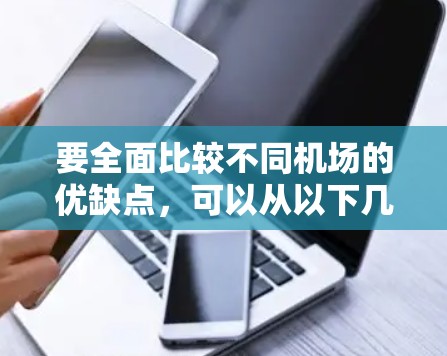 要全面比较不同机场的优缺点，可以从以下几个方面进行评测