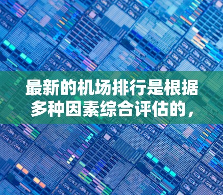 最新的机场排行是根据多种因素综合评估的,主要包括 最新的机场排行是根据多种因素综合评估的,主要包括