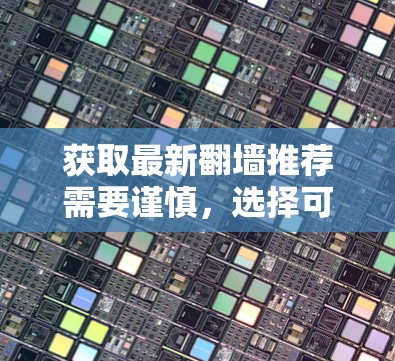 获取最新翻墙推荐需要谨慎,选择可靠来源,使用合法方式,确保访问这些网站的安全和合法。以下是一步步的建议 获取最新翻墙推荐需要谨慎,选择可靠来源,使用合法方式,确保访问这些网站的安全和合法。以下是一步步的建议
